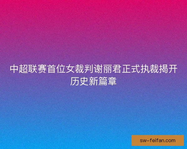 中超联赛首位女裁判谢丽君正式执裁揭开历史新篇章