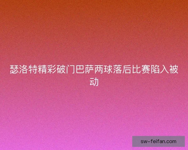 瑟洛特精彩破门巴萨两球落后比赛陷入被动