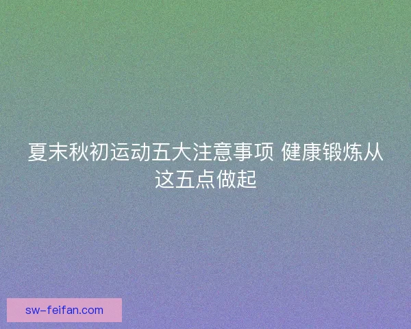 夏末秋初运动五大注意事项 健康锻炼从这五点做起