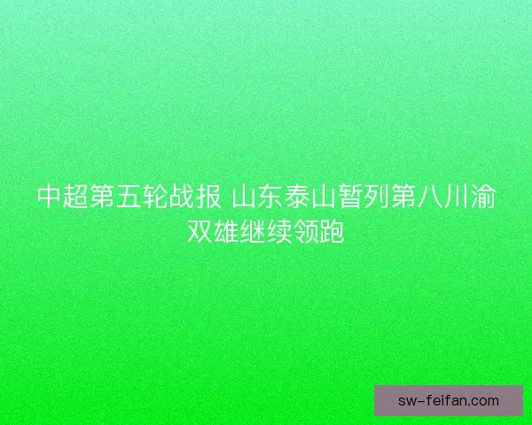 中超第五轮战报 山东泰山暂列第八川渝双雄继续领跑 中超第五轮战报 山东泰山暂列第八川渝双雄继续领跑